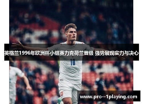 英格兰1996年欧洲杯小组赛力克荷兰晋级 强势展现实力与决心 英格兰1996年欧洲杯小组赛力克荷兰晋级 强势展现实力与决心