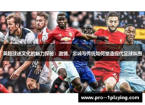 英超球迷文化的魅力探秘:激情、忠诚与传统如何塑造现代足球氛围 英超球迷文化的魅力探秘:激情、忠诚与传统如何塑造现代足球氛围