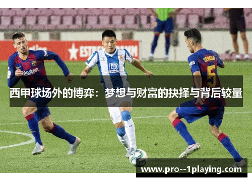 西甲球场外的博弈:梦想与财富的抉择与背后较量 西甲球场外的博弈:梦想与财富的抉择与背后较量