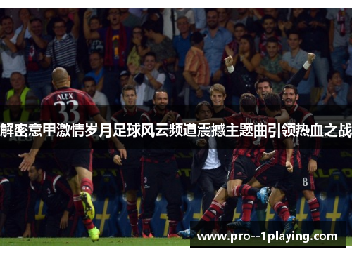 解密意甲激情岁月足球风云频道震撼主题曲引领热血之战