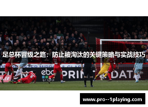 足总杯晋级之路:防止被淘汰的关键策略与实战技巧 足总杯晋级之路:防止被淘汰的关键策略与实战技巧