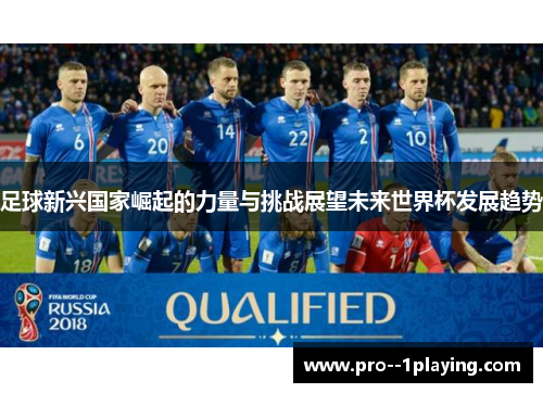 足球新兴国家崛起的力量与挑战展望未来世界杯发展趋势