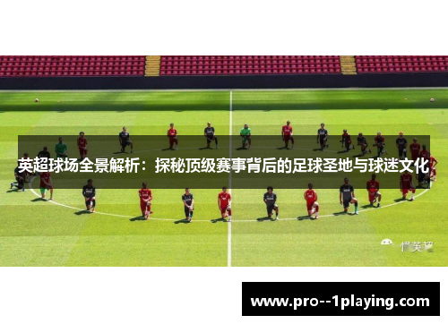 英超球场全景解析:探秘顶级赛事背后的足球圣地与球迷文化 英超球场全景解析:探秘顶级赛事背后的足球圣地与球迷文化