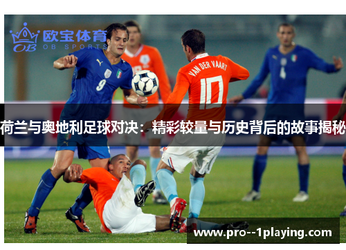 荷兰与奥地利足球对决:精彩较量与历史背后的故事揭秘 荷兰与奥地利足球对决:精彩较量与历史背后的故事揭秘