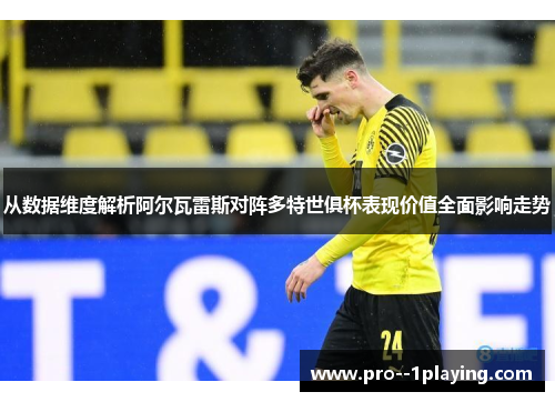 从数据维度解析阿尔瓦雷斯对阵多特世俱杯表现价值全面影响走势 从数据维度解析阿尔瓦雷斯对阵多特世俱杯表现价值全面影响走势