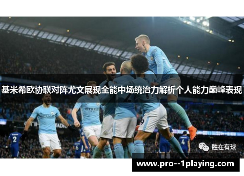 基米希欧协联对阵尤文展现全能中场统治力解析个人能力巅峰表现