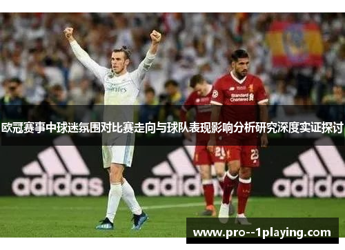 欧冠赛事中球迷氛围对比赛走向与球队表现影响分析研究深度实证探讨