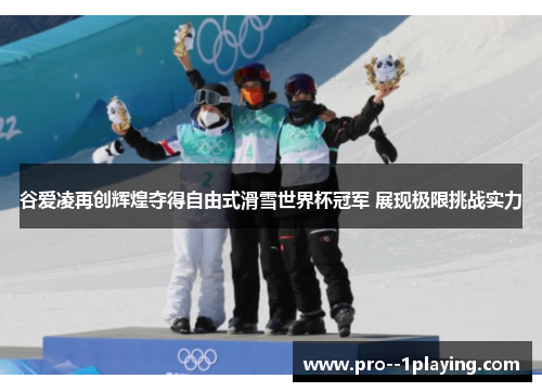谷爱凌再创辉煌夺得自由式滑雪世界杯冠军 展现极限挑战实力 谷爱凌再创辉煌夺得自由式滑雪世界杯冠军 展现极限挑战实力