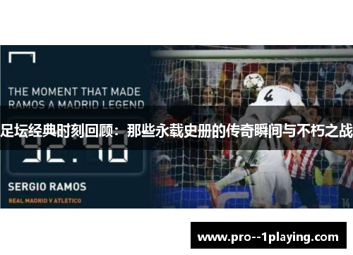 足坛经典时刻回顾:那些永载史册的传奇瞬间与不朽之战 足坛经典时刻回顾:那些永载史册的传奇瞬间与不朽之战