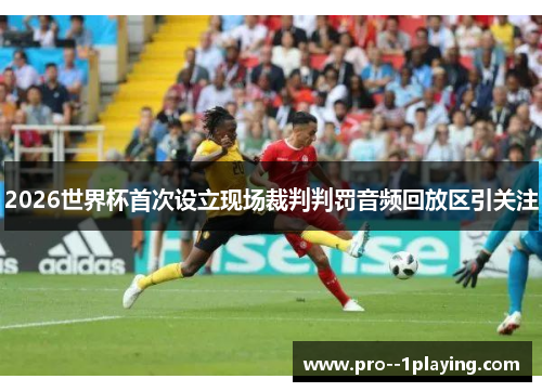 2026世界杯首次设立现场裁判判罚音频回放区引关注