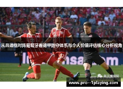从吕迪格对阵葡萄牙看德甲防守体系与个人价值评估核心分析视角 从吕迪格对阵葡萄牙看德甲防守体系与个人价值评估核心分析视角
