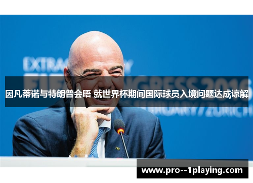 因凡蒂诺与特朗普会晤 就世界杯期间国际球员入境问题达成谅解 因凡蒂诺与特朗普会晤 就世界杯期间国际球员入境问题达成谅解