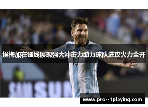 埃梅加在锋线展现强大冲击力助力球队进攻火力全开 埃梅加在锋线展现强大冲击力助力球队进攻火力全开