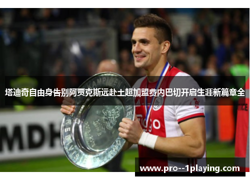 塔迪奇自由身告别阿贾克斯远赴土超加盟费内巴切开启生涯新篇章全 塔迪奇自由身告别阿贾克斯远赴土超加盟费内巴切开启生涯新篇章全