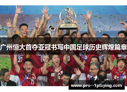 广州恒大首夺亚冠书写中国足球历史辉煌篇章 广州恒大首夺亚冠书写中国足球历史辉煌篇章