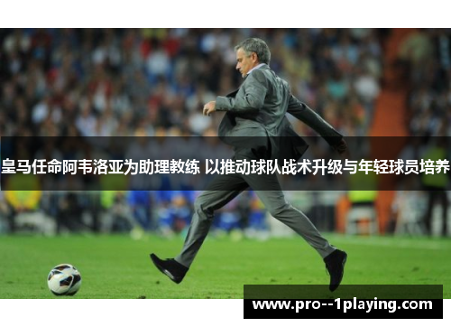 皇马任命阿韦洛亚为助理教练 以推动球队战术升级与年轻球员培养 皇马任命阿韦洛亚为助理教练 以推动球队战术升级与年轻球员培养