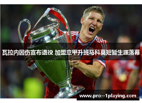 瓦拉内因伤宣布退役 加盟意甲升班马科莫短暂生涯落幕 瓦拉内因伤宣布退役 加盟意甲升班马科莫短暂生涯落幕