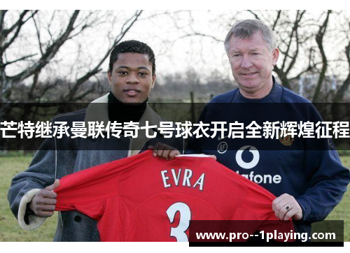 芒特继承曼联传奇七号球衣开启全新辉煌征程