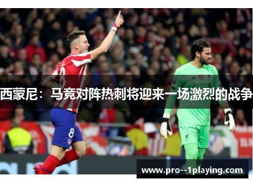 西蒙尼：马竞对阵热刺将迎来一场激烈的战争