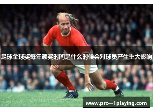 足球金球奖每年颁奖时间是什么时候会对球员产生重大影响 足球金球奖每年颁奖时间是什么时候会对球员产生重大影响