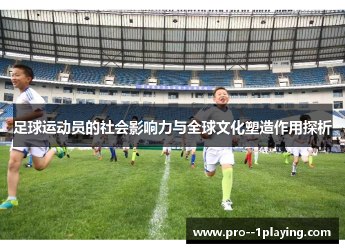 足球运动员的社会影响力与全球文化塑造作用探析 足球运动员的社会影响力与全球文化塑造作用探析