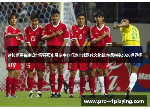 达拉斯宣布建设世界杯历史展览中心打造全球足球文化新地标迎接2026世界杯