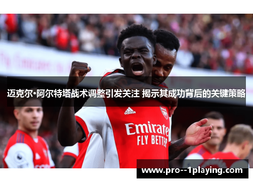 迈克尔·阿尔特塔战术调整引发关注 揭示其成功背后的关键策略