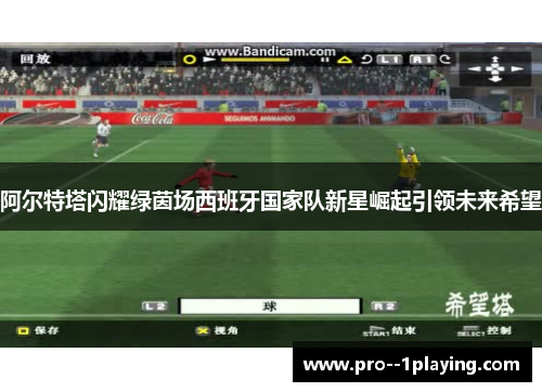 阿尔特塔闪耀绿茵场西班牙国家队新星崛起引领未来希望 阿尔特塔闪耀绿茵场西班牙国家队新星崛起引领未来希望