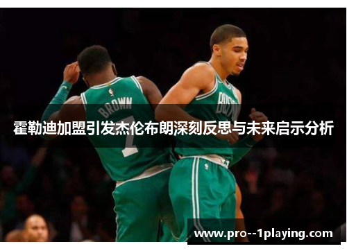 霍勒迪加盟引发杰伦布朗深刻反思与未来启示分析 霍勒迪加盟引发杰伦布朗深刻反思与未来启示分析