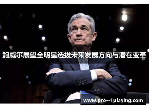 鲍威尔展望全明星选拔未来发展方向与潜在变革 鲍威尔展望全明星选拔未来发展方向与潜在变革