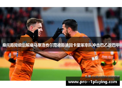 桑托斯降级后解雇马塞洛费尔南德斯请回卡里莱率队冲击巴乙返巴甲 桑托斯降级后解雇马塞洛费尔南德斯请回卡里莱率队冲击巴乙返巴甲