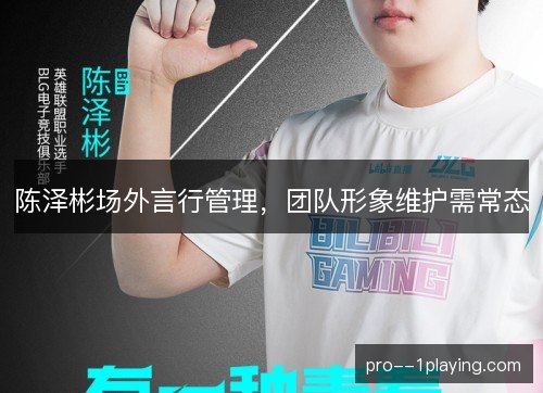 陈泽彬场外言行管理,团队形象维护需常态 陈泽彬场外言行管理,团队形象维护需常态